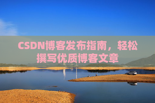 CSDN博客发布指南，轻松撰写优质博客文章